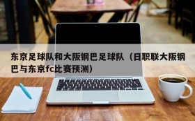 东京足球队和大阪钢巴足球队(日职联大阪钢巴与东京fc比赛预测)
