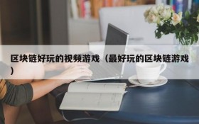 区块链好玩的视频游戏(最好玩的区块链游戏)