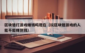 区块链打游戏赚钱吗现在（玩区块链游戏的人能不能赚到钱）
