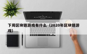 下周区块链游戏有什么(2020年区块链游戏)