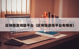 区块链游戏链平台(区块链游戏平台有哪些)