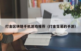 打金区块链手机游戏推荐（打金交易的手游）