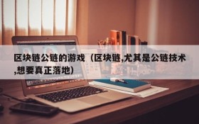 区块链公链的游戏（区块链,尤其是公链技术,想要真正落地）