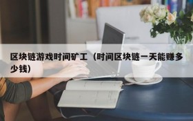 区块链游戏时间矿工（时间区块链一天能赚多少钱）