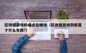 区块链游戏的痛点在哪找（区块链游戏到底是个什么东西?）