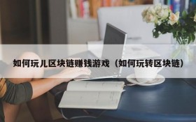 如何玩儿区块链赚钱游戏（如何玩转区块链）