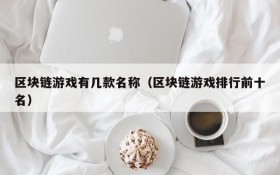 区块链游戏有几款名称(区块链游戏排行前十名)
