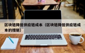 区块链降低供应链成本(区块链降低供应链成本的措施)