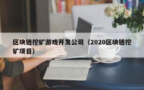 区块链挖矿游戏开发公司(2020区块链挖矿项目)