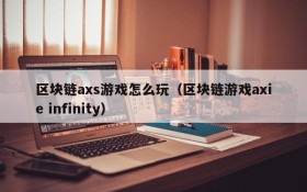 区块链axs游戏怎么玩(区块链游戏axie infinity)