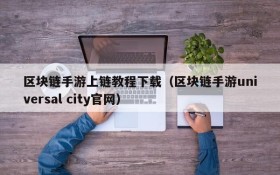 区块链手游上链教程下载(区块链手游universal city官网)