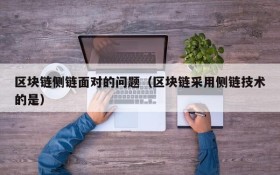 区块链侧链面对的问题(区块链采用侧链技术的是)