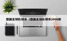 德国足球队球衣(德国足球队球衣2006款)