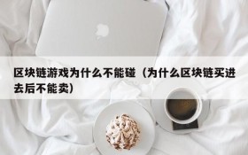 区块链游戏为什么不能碰(为什么区块链买进去后不能卖)