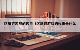 区块链游戏的代币（区块链游戏的代币是什么）