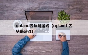 upland区块链游戏（upland 区块链游戏）