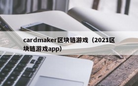 cardmaker区块链游戏(2021区块链游戏app)