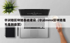 华润链区块链基础建设（华润mmx区块链是不是割韭菜）
