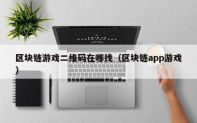 区块链游戏二维码在哪找（区块链app游戏）