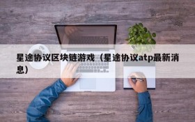 星途协议区块链游戏（星途协议atp最新消息）