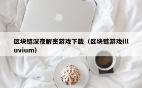 区块链深夜解密游戏下载(区块链游戏illuvium)