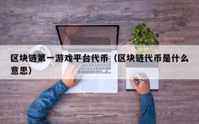 区块链第一游戏平台代币(区块链代币是什么意思)