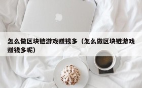 怎么做区块链游戏赚钱多（怎么做区块链游戏赚钱多呢）