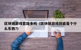 区块链游戏套路多吗(区块链游戏到底是个什么东西?)