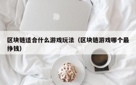 区块链适合什么游戏玩法（区块链游戏哪个最挣钱）