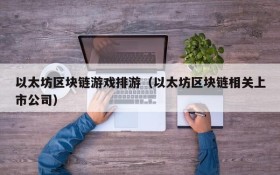 以太坊区块链游戏排游(以太坊区块链相关上市公司)