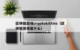 区块链游戏cryptokitties(区块链游戏是什么)