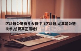 区块链公链有几大特征（区块链,尤其是公链技术,想要真正落地）