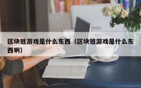 区块链游戏是什么东西（区块链游戏是什么东西啊）