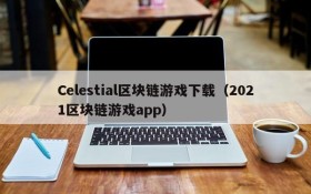 Celestial区块链游戏下载(2021区块链游戏app)