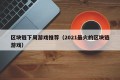 区块链下周游戏推荐（2021最火的区块链游戏）