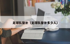 足球队替补(足球队替补多少人)