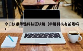 今日快讯华链科技区块链(华链科技有前景吗)