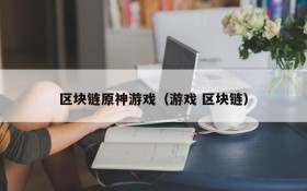 区块链原神游戏(游戏 区块链)