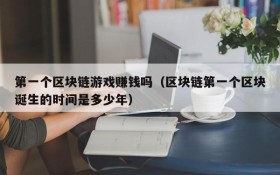 第一个区块链游戏赚钱吗(区块链第一个区块诞生的时间是多少年)