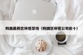 韩国最新区块链游戏（韩国区块链公司前十）