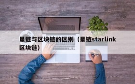 星链与区块链的区别(星链starlink区块链)