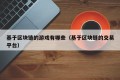基于区块链的游戏有哪些（基于区块链的交易平台）