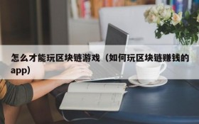 怎么才能玩区块链游戏(如何玩区块链赚钱的app)