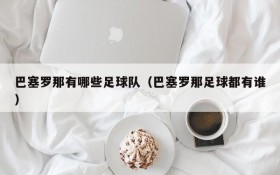 巴塞罗那有哪些足球队(巴塞罗那足球都有谁)