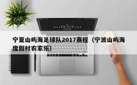 宁夏山屿海足球队2017赛程(宁波山屿海度假村农家乐)