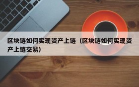 区块链如何实现资产上链(区块链如何实现资产上链交易)