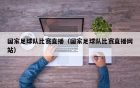 国家足球队比赛直播（国家足球队比赛直播网站）