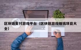 区块链支付游戏平台（区块链游戏赚钱项目大全）