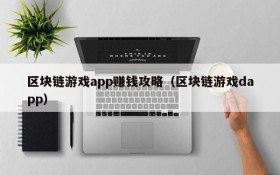 区块链游戏app赚钱攻略(区块链游戏dapp)