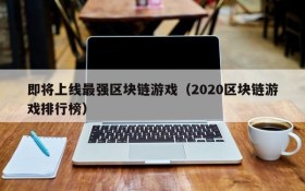 即将上线最强区块链游戏（2020区块链游戏排行榜）